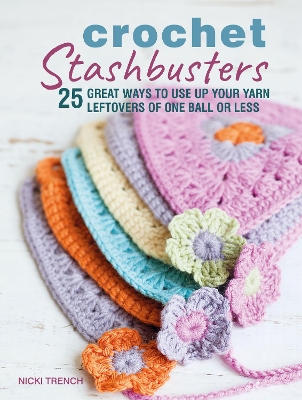 Crochet Stashbusters: 25 Great Ways to Use Up Your Yarn Leftovers of One Ball or Less by Nicki Trench