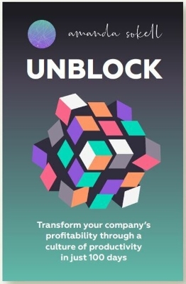 UNBLOCK: Transform your company’s profitability through a culture of productivity in just 100 days by Amanda Sokell