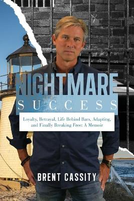 Nightmare Success: Loyalty, Betrayal, Life Behind Bars, Adapting, and Finally Breaking Free: A Memoir book