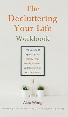 The Decluttering Your Life Workbook: The Secrets of Organizing Your Home, Mind, Health, Finances, and Relationships in 7 Easy Steps book