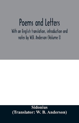 Poems and letters. With an English translation, introduction and notes by W.B. Anderson (Volume I) by Sidonius