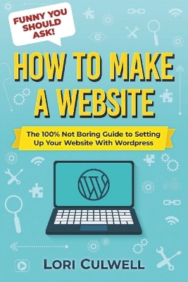 Funny You Should Ask How to Make a Website: The 100% Not Boring Guide to Setting Up Your Website With Wordpress book