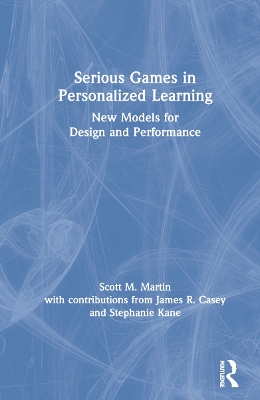 Serious Games in Personalized Learning: New Models for Design and Performance by Scott M. Martin