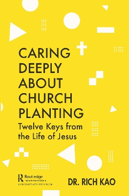 Caring Deeply About Church Planting: Twelve Keys from the Life of Jesus by Rich Kao