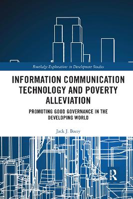 Information Communication Technology and Poverty Alleviation: Promoting Good Governance in the Developing World by Jack J. Barry