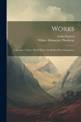 Works: Catherine: A Story. Men's Wives. the Bedford-Row Conspiracy by William Makepeace Thackeray