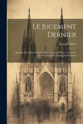 Le Jugement Dernier: Retable De L'Hotel-Dieu De Beaune, Suivi D'Une Notice Sur Les Tryptiques De Dantzig Et D'Anvers by Joseph Carlet