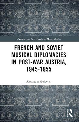 French and Soviet Musical Diplomacies in Post-War Austria, 1945-1955 by Alexander Golovlev