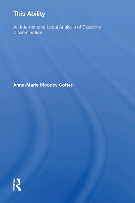This Ability: An International Legal Analysis of Disability Discrimination by Anne-Marie Mooney Cotter