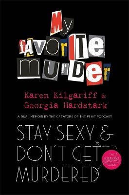 Stay Sexy and Don't Get Murdered: The Definitive How-To Guide From the My Favorite Murder Podcast by Georgia Hardstark