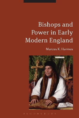 Bishops and Power in Early Modern England by Dr Marcus K. Harmes