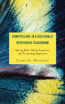 Storytelling in a Culturally Responsive Classroom: Opening Minds, Shifting Perspectives, and Transforming Imaginations by Laura A. Mitchell