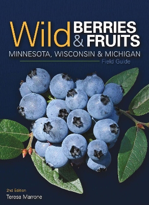 Wild Berries & Fruits Field Guide of Minnesota, Wisconsin, and Michigan by Teresa Marrone