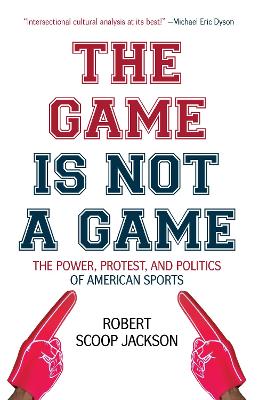 The Game is Not a Game: The Power, Protest and Politics of American Sports by Robert Scoop Jackson