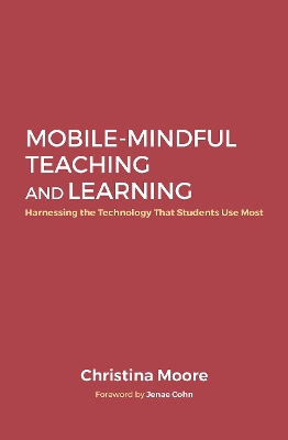 Mobile-Mindful Teaching and Learning: Harnessing the Technology That Students Use Most by Christina Moore