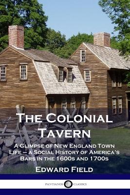 The Colonial Tavern: A Glimpse of New England Town Life - a Social History of America's Bars in the 1600s and 1700s book