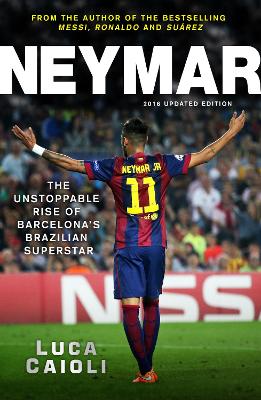 Neymar – 2016 Updated Edition: The Unstoppable Rise of Barcelona's Brazilian Superstar by Luca Caioli