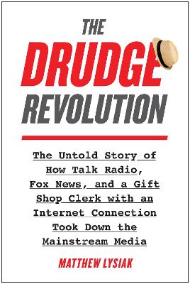 The Drudge Revolution: The Untold Story of How Talk Radio, Fox News, and a Gift Shop Clerk with an Internet Connection Took Down the Mainstream Media by Matthew Lysiak