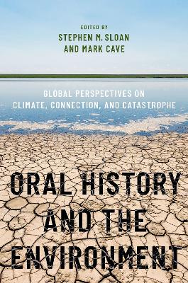 Oral History and the Environment: Global Perspectives on Climate, Connection, and Catastrophe by Stephen M. Sloan