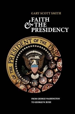 Faith and the Presidency by Gary Scott Smith