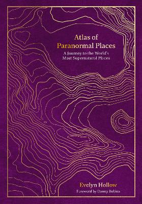 Atlas of Paranormal Places: A Journey to the World's Most Supernatural Places book