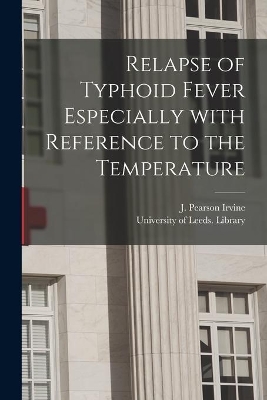 Relapse of Typhoid Fever Especially With Reference to the Temperature by J Pearson Irvine