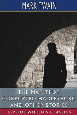 The Man That Corrupted Hadleyburg and Other Stories (Esprios Classics) by Mark Twain