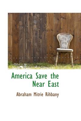 America Save the Near East by Abraham Mitrie Rihbany