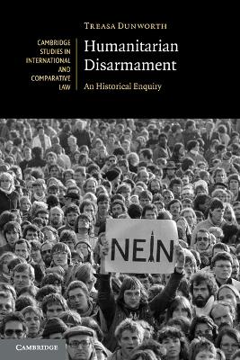 Humanitarian Disarmament: An Historical Enquiry by Treasa Dunworth