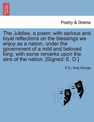 The Jubilee, a Poem; With Serious and Loyal Reflections on the Blessings We Enjoy as a Nation, Under the Government of a Mild and Beloved King: With Some Remarks Upon the Sins of the Nation. [signed: E. D.] book
