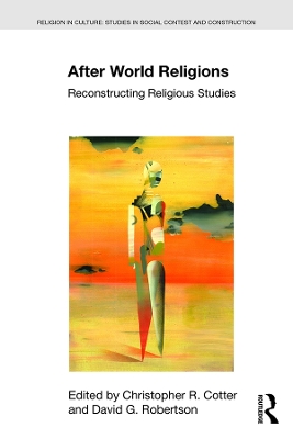 After World Religions: Reconstructing Religious Studies by Christopher R Cotter