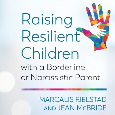 Raising Resilient Children with a Borderline or Narcissistic Parent by Margalis Fjelstad