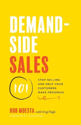 Demand-Side Sales 101: Stop Selling and Help Your Customers Make Progress book