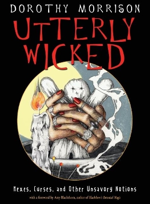 Utterly Wicked: Hexes, Curses, and Other Unsavory Notions book