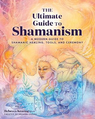 The Ultimate Guide to Shamanism: A Modern Guide to Shamanic Healing, Tools, and Ceremony: Volume 11 book
