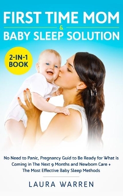 First Time Mom & Baby Sleep Solution 2-in-1 Book: No Need to Panic, Pregnancy Guide to Be Ready for What is Coming in The Next 9 Months and Newborn Care + The Most Effective Baby Sleep Methods by Laura Warren