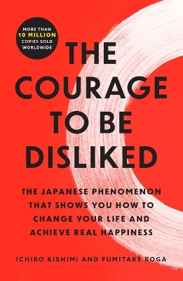 The The Courage to Be Disliked: The Japanese Phenomenon That Shows You How to Change Your Life and Achieve Real Happiness by Ichiro Kishimi