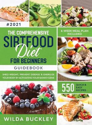 The Comprehensive Sirtfood Diet Guidebook: Shed Weight, Burn Fat, Prevent Disease & Energize Your Body By Activating Your Skinny Gene 550 QUICK & EASY RECIPES + 4-Week Meal Plan book