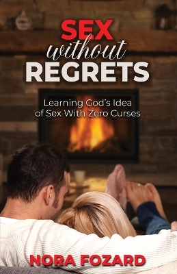 Sex without Regrets: Learning God's Idea of Sex With Zero Curses by Nora Fozard