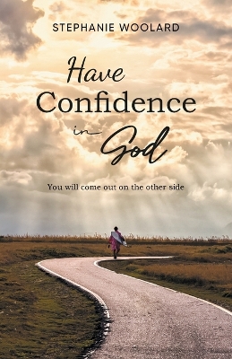 Have Confidence in God: You will come out on the other side by Stephanie Woolard