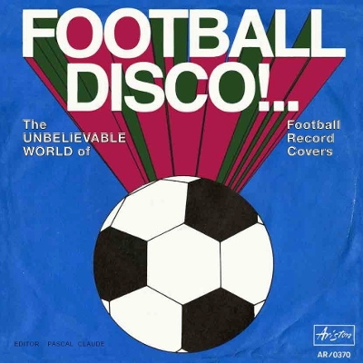 Football Disco!: The Unbelievable World of Football Record Covers by Pascal Claude