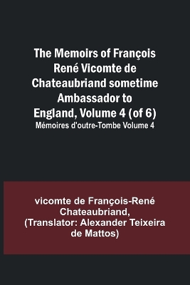 The Memoirs of François René Vicomte de Chateaubriand sometime Ambassador to England, Volume 4 (of 6); Mémoires d'outre-tombe volume 4 book