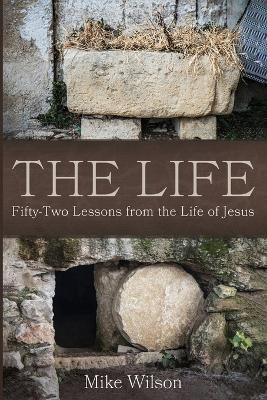 The Life: Fifty-Two Lessons from the Life of Jesus by Mike Wilson