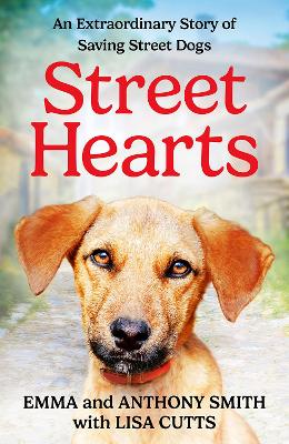 Street Hearts: An Extraordinary Story of Saving Street Dogs by Emma Smith