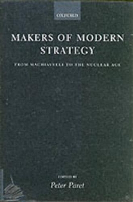 Makers of Modern Strategy from Machiavelli to the Nuclear Age by Peter Paret