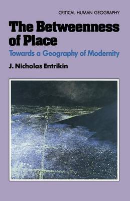 The Betweenness of Place: Towards a Geography of Modernity by J. Nicholas Entrikin