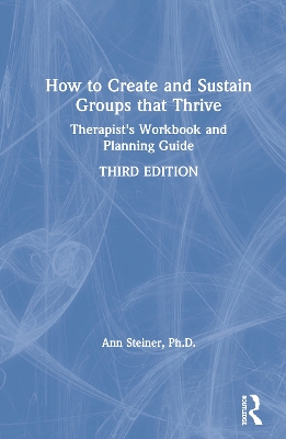 How to Create and Sustain Groups that Thrive: Therapist's Workbook and Planning Guide by Ann Steiner, Ph.D.