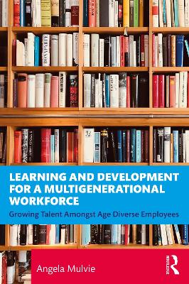 Learning and Development for a Multigenerational Workforce: Growing Talent Amongst Age Diverse Employees book