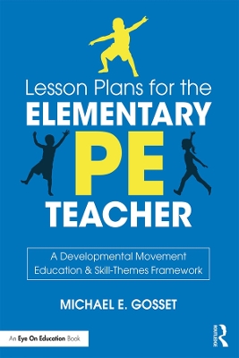 Lesson Plans for the Elementary PE Teacher: A Developmental Movement Education & Skill-Themes Framework by Michael E. Gosset