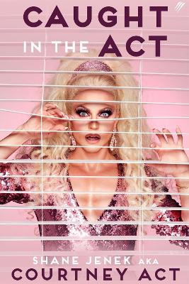 Caught In The Act: A Memoir by Courtney Act by Shane Jenek
